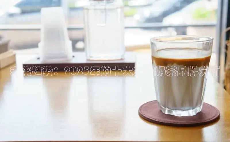 未来趋势：2025年的十大知名奶茶品牌分析
