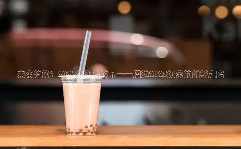 未来趋势：2025年潮流饮品——周边2025奶茶的创新之路