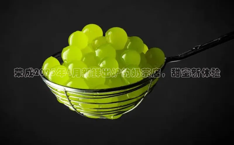 荣成2025年4月新鲜出炉的奶茶店，甜蜜新体验