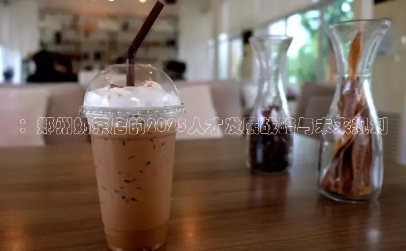 ：郑州奶茶店的2025人才发展战略与未来规划