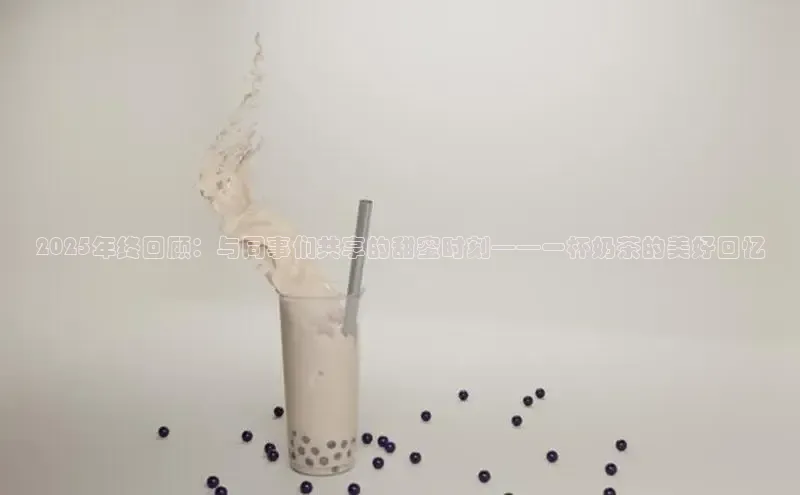2025年终回顾：与同事们共享的甜蜜时刻——一杯奶茶的美好回忆